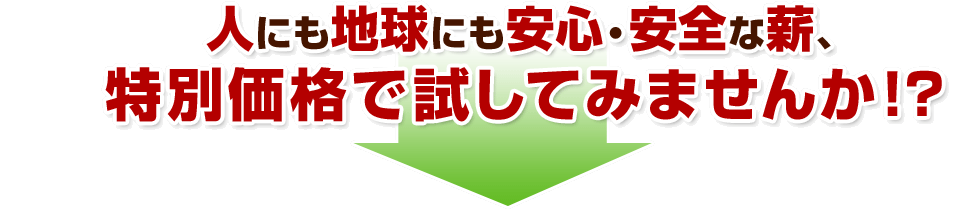 人にも地球にも安心・安全な薪、特別価格で試してみませんか！？